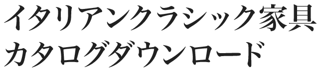 イタリアンクラシック家具カタログダウンロード
